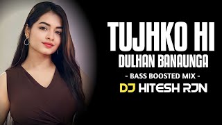TUJHKO_HI_DULHAN_BANAUNGA | BASS BOOSTED MIX | SHADI SPECIAL | HIGH BASS | DJ HITESH RJN| 2024***