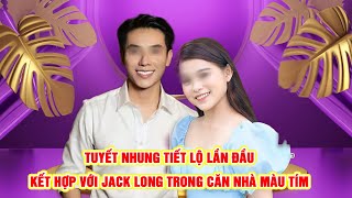 TUYẾT NHUNG Lần Đầu Tiết Lộ Kết Hợp Với JACK LONG Trong Căn Nhà Màu Tím Và Co Được Điều Này