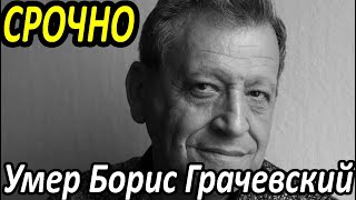 СРОЧНО.УМЕР БОРИС ГРАЧЕВСКИЙ