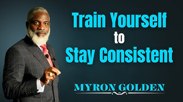 Train Yourself to Stay Consistent – Myron Golden Motivation