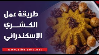 الأكل الإسكندراني وحلاوته.. شوف طريقة عمل الكشري الأصفر