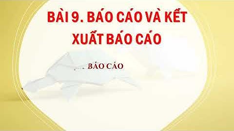 BÀI 9.  BÁO CÁO VÀ KẾT XUẤT BÁO CÁO - TIN HỌC 12