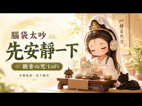脑袋太吵的时候，先安静一下｜观音心咒LoFi女声低语・陪你放下杂念・适合读书工作睡前冥想