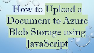 How to Upload a Document to Azure Blob Storage using JavaScript