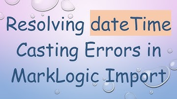 Resolving dateTime Casting Errors in MarkLogic Import