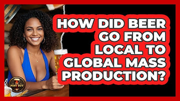 How Did Beer Go From Local To Global Mass Production? - The Pint Guy