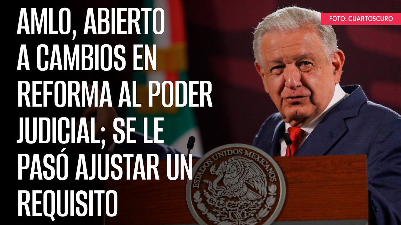 AMLO, abierto a cambios en reforma al Poder Judicial; se le pasó ...
