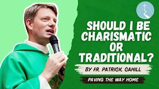 Should I Be Charismatic or Traditional - By Fr. Patrick Cahill