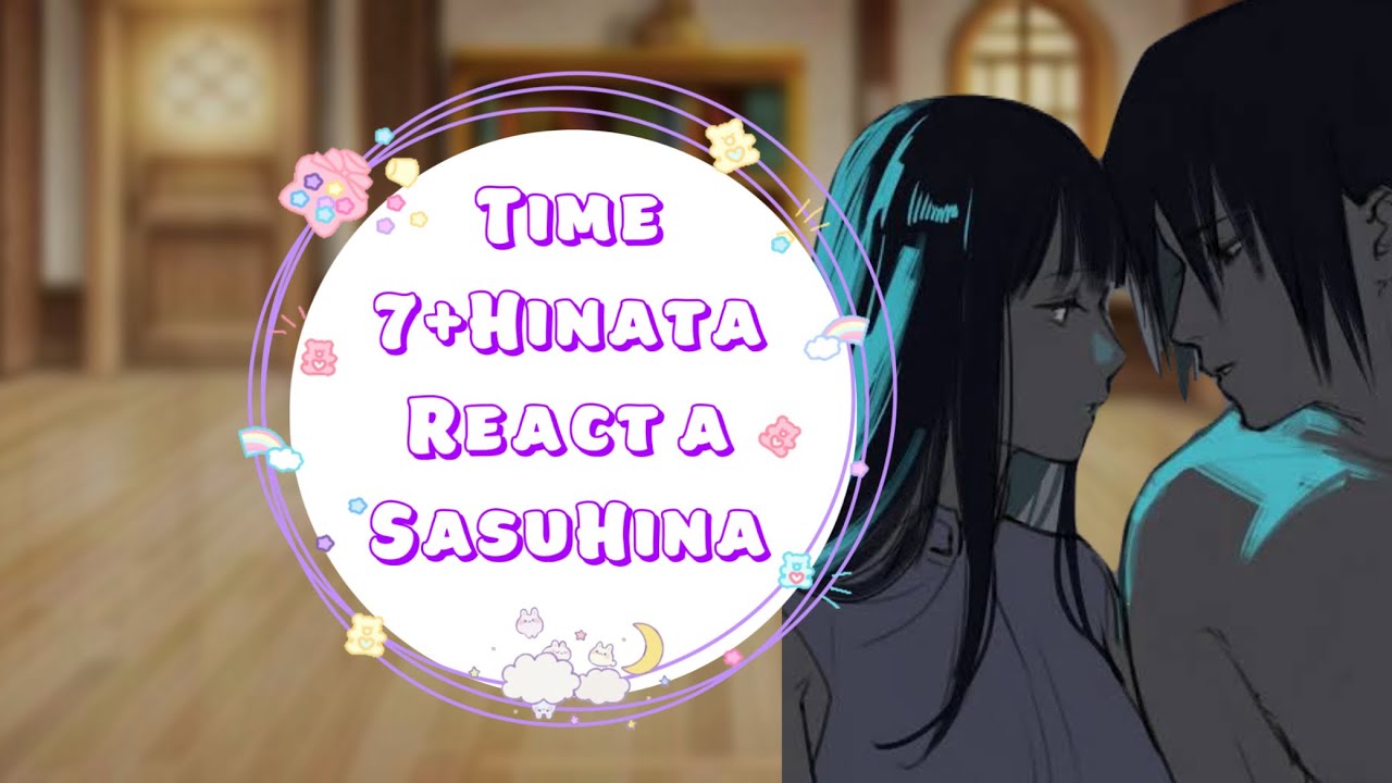 •Time 7+Hinata React a SasuHina•