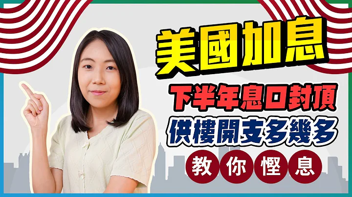 美國加息｜下半年息口封頂｜教你慳息｜供樓開支多幾多｜加息對樓市有咩影響｜樓市轉鬆講 - 天天要聞