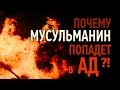 Почему МУСУЛЬМАНИН попадет в АД ?!