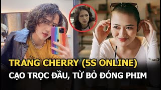 Trang Cherry (5S Online): Cạo trọc đầu, từ bỏ đóng phim vì tai nạn và cuộc sống hiện tại gây bất ngờ