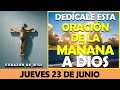 ORACIÓN DE LA MAÑANA DE HOY JUEVES 23 DE JUNIO | DEDÍCALE ESTA PODEROSA ORACIÓN A DIOS