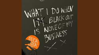 What I Do When I Blackout Is None Of My Business