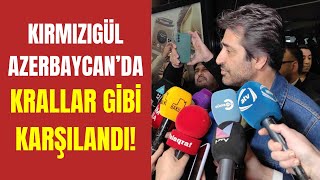 ÖZEL HABER: Mahsun Kırmızıgül Azerbaycan'da krallar gibi karşılandı!