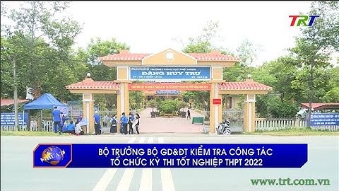 Bộ trưởng Bộ GD&ĐT kiểm tra công tác tổ chức kỳ thi tốt nghiệp THPT 2022