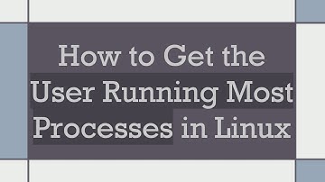 How to Get the User Running Most Processes in Linux