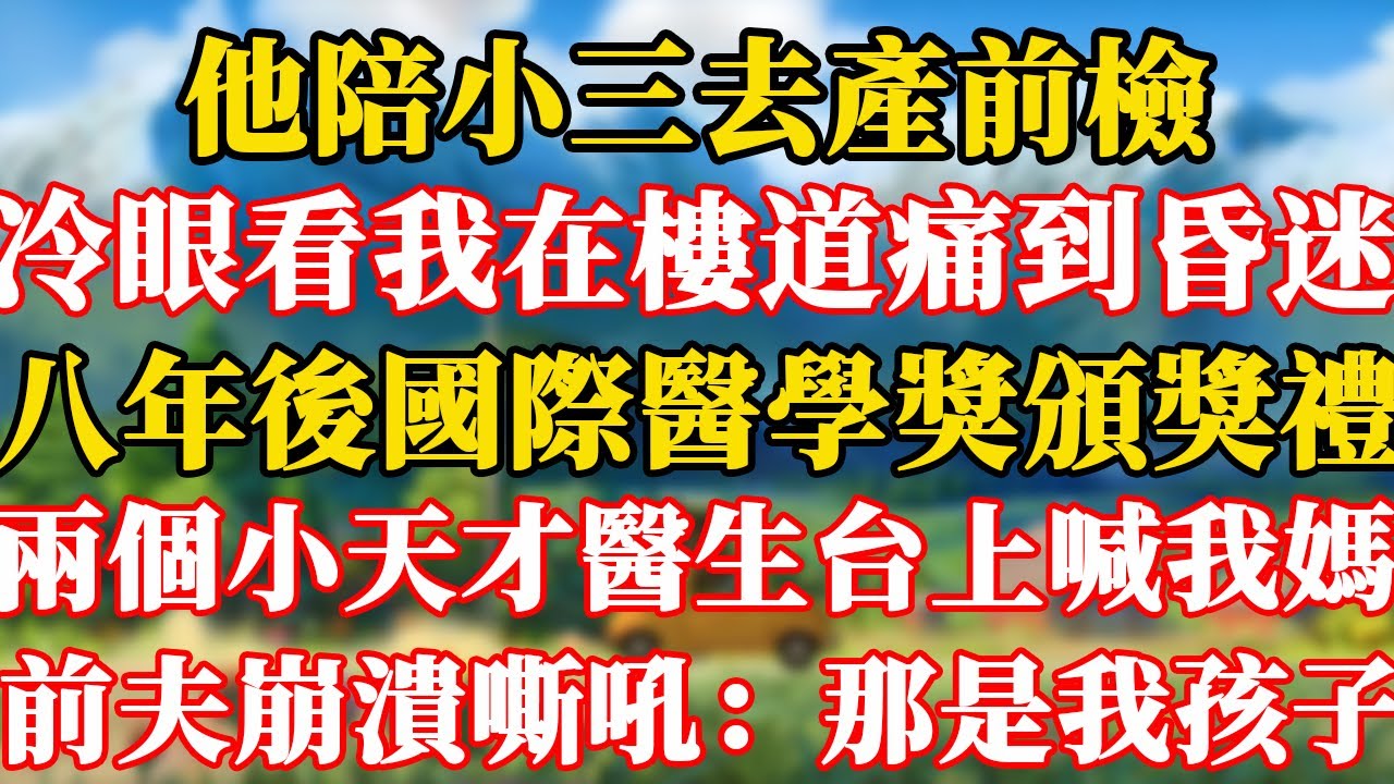 完結版！他陪小三去產前檢，冷眼看著我在樓道痛到昏迷。我醒來後抱著龍鳳胎離婚。八年後國際醫學獎頒獎禮，兩個小天才醫生台上喊我媽！前夫崩潰嘶吼：那是我孩子！#情感故事 #為人處世 #老年生活 #幸福人生