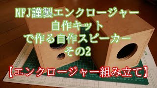 NFJ謹製エンクロージャー自作キット　で作る自作スピーカー　その2　【エンクロージャー組み立て】