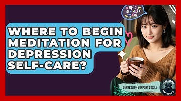 Where To Begin Meditation For Depression Self-care? - Depression Support Circle