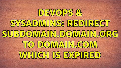 DevOps & SysAdmins: Redirect subdomain.domain.org to domain.com which is expired (2 Solutions!!)
