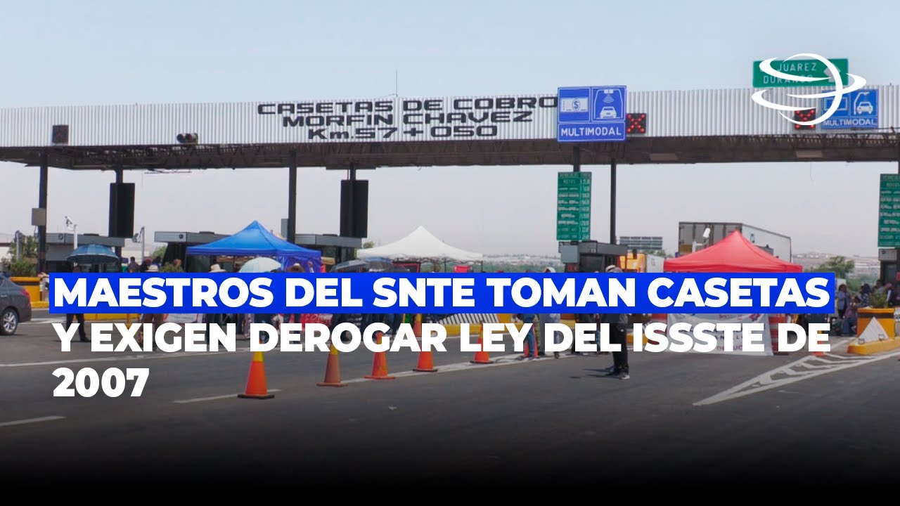 Maestros del SNTE toman casetas y exigen derogar Ley del ISSSTE de 2007 ...