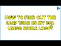 How to find out the Leap Year in My SQL using while loop? (2 Solutions!!)