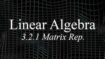 Linear Algebra 3.2.1 - Matrix Representations Part 1
