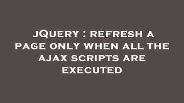 jQuery : refresh a page only when all the ajax scripts are executed