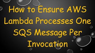 How to Ensure AWS Lambda Processes One SQS Message Per Invocation