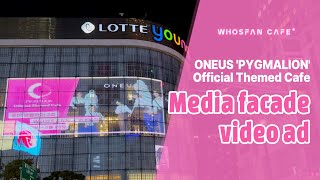 Whosfan Cafe | ONEUS 'PYGMALION' 오피셜 테마 카페 롯데 영플라자 명동점 미디어 파사드 광고