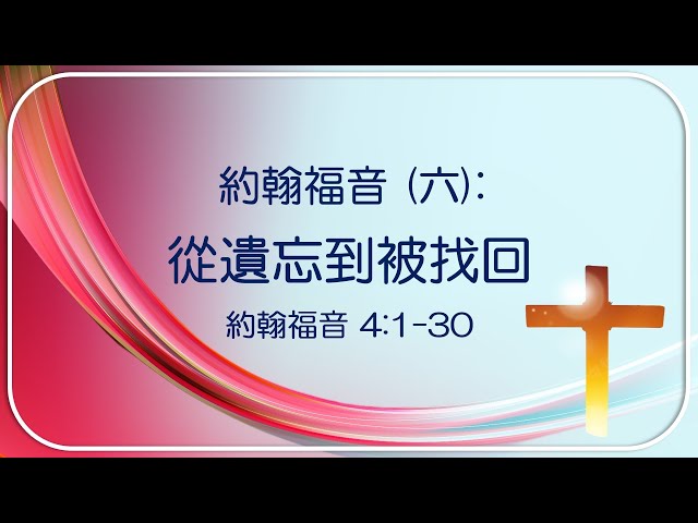 約翰福音 (六) 4:1-30 : 從遺忘到被找回  ~  張健庭牧師博士