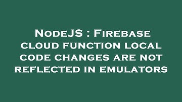 NodeJS : Firebase cloud function local code changes are not reflected in emulators