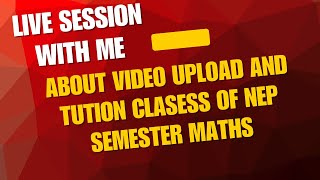 About Video Uploads &amp; Tution Classes Of Nep Semester Maths | Live Session &amp; QNA With Me