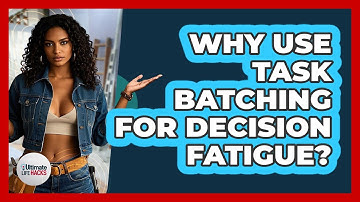 Why Use Task Batching For Decision Fatigue? - Ultimate Life Hacks