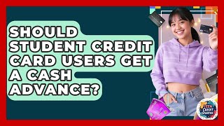 Should Student Credit Card Users Get A Cash Advance? - Teen Credit Starter