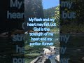 Psalm73:26My flesh and my heart may fail but God is the strength of my heart and my portion forever.