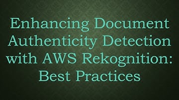 Enhancing Document Authenticity Detection with AWS Rekognition: Best Practices