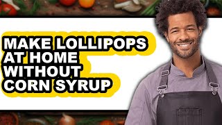 How To Make Lollipops At Home Without Corn Syrup (Full Guide)