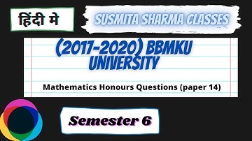 Mathematics Honours Questions (paper 14) Semester 6 Session (2017-2020) BBMKU University