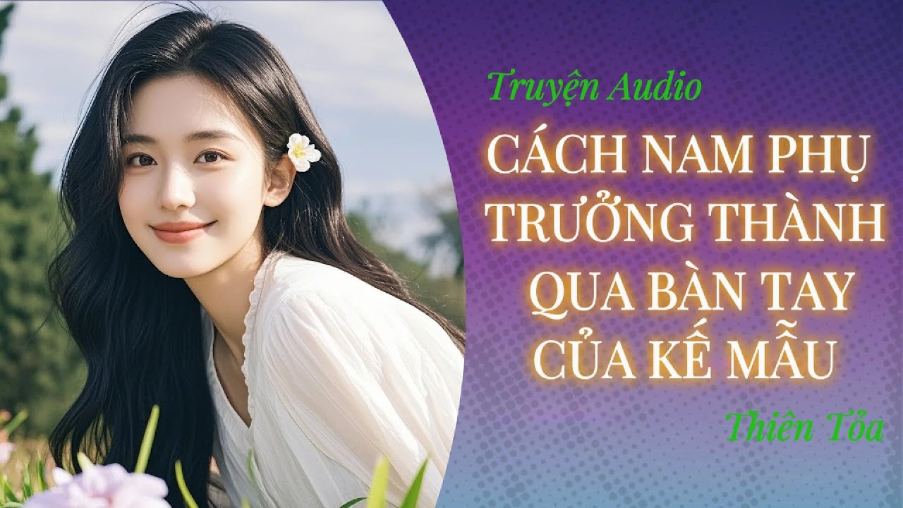 [FULL] CÁCH NAM PHỤ TRƯỞNG THÀNH QUA BÀN TAY CỦA KẾ MẪU || Thiên Tỏa