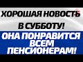 Хорошая новость в субботу! Она понравится всем пенсионерам!