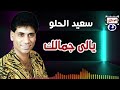 سعيد الحلو يالى جمالك