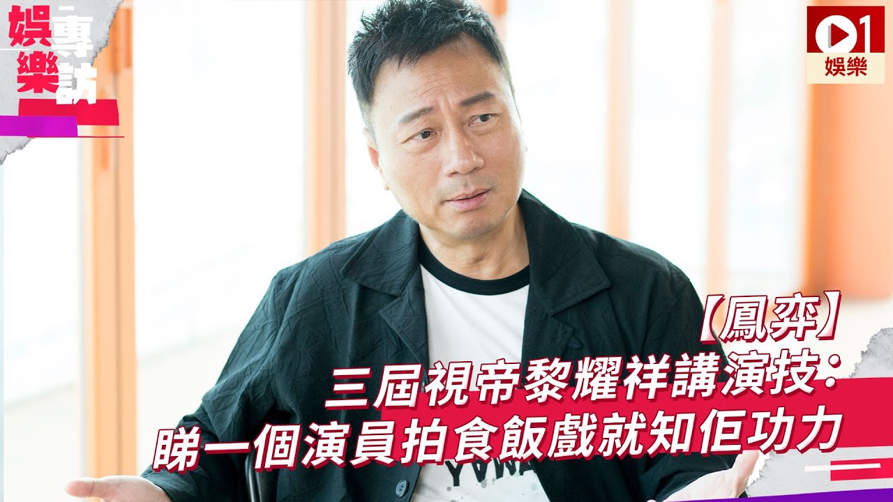【鳳弈】三屆視帝黎耀祥講演技：睇一個演員拍食飯戲就知佢功力
