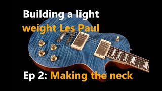 Building a lightweight Les Paul style guitar. Ep 2: Making the neck