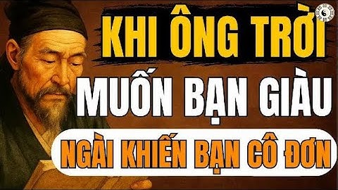 Cổ Nhân Tiết Lộ – Khi Ông Trời Muốn Bạn Giàu, Ngài Khiến Bạn Cô Đơn   Triết Lý Sống