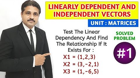 LINEARLY DEPENDENT AND INDEPENDENT VECTORS SOLVED PROBLEM 1, UNIT : MATRICES