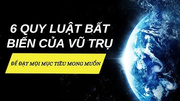 VẬN DỤNG 6 QUY LUẬT BẤT BIẾN CỦA VŨ TRỤ ĐỂ ĐẠT MỌI MỤC TIÊU MONG MUỐN