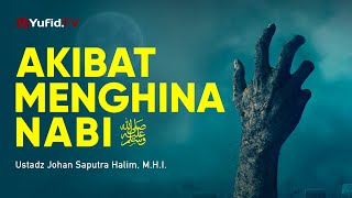 Akibat Menghina Nabi - Ustadz Johan Saputra Halim, M.H.I. - Ceramah Agama