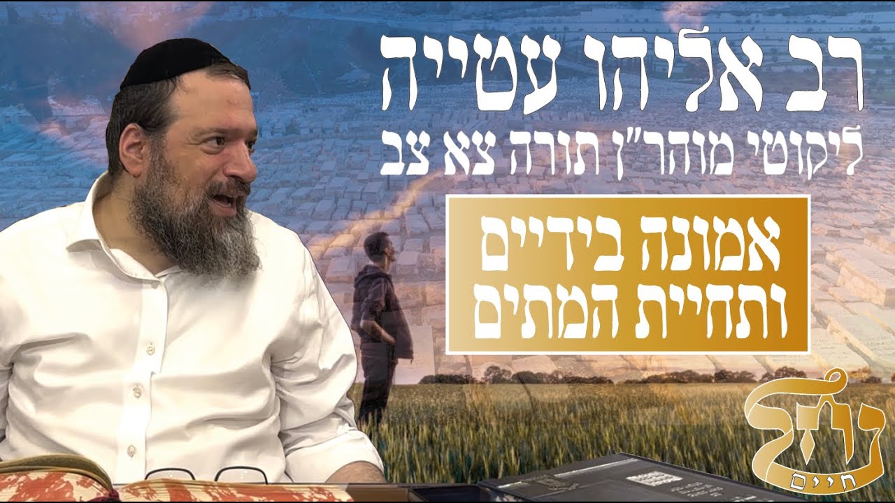 רב אליהו עטייה שליט"א - ליקוטי מוהר״ן תורה צא צב - אמונה בידיים ותחיית המתים - כולל נחל חיים